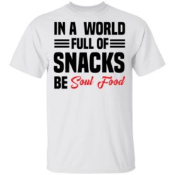 In a world full of snacks be soul food shirt