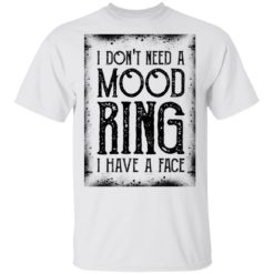 I don’t need a mood ring i have a face shirt
