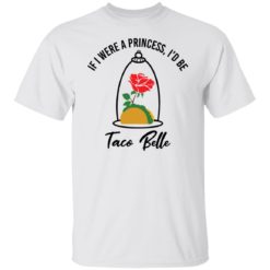 Rose if were a princess i’d be taco belle shirt