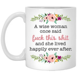 A wise woman once said f*ck this shit and she lived happily ever after mug