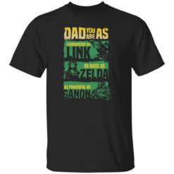 Dad you are as courageous link as wise as Zalda as powerful as Ganon shirt