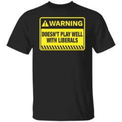 Warning doesn’t play well with liberals shirt