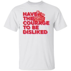 Have the courage to be disliked shirt