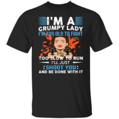 I’m a grumpy lady i’m too old to fight too slow to run shirt