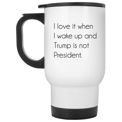 I love it when i wake up and Tr*mp is not president mug
