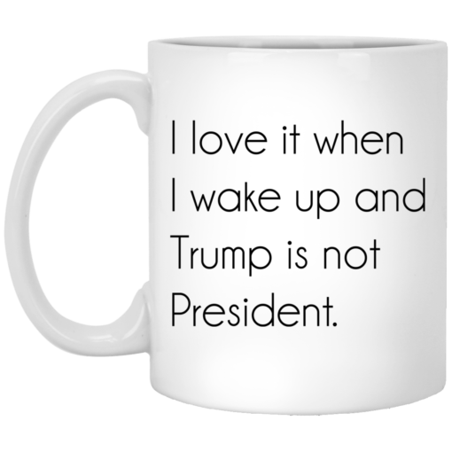 I love it when i wake up and Tr*mp is not president mug