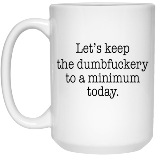 Let’s keep the dumbfuckery to a minimum mug