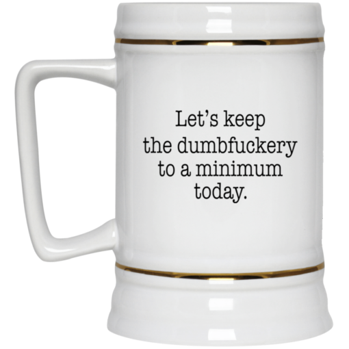 Let’s keep the dumbfuckery to a minimum mug