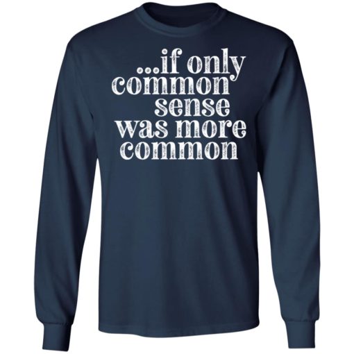 If only common sense was more common shirt
