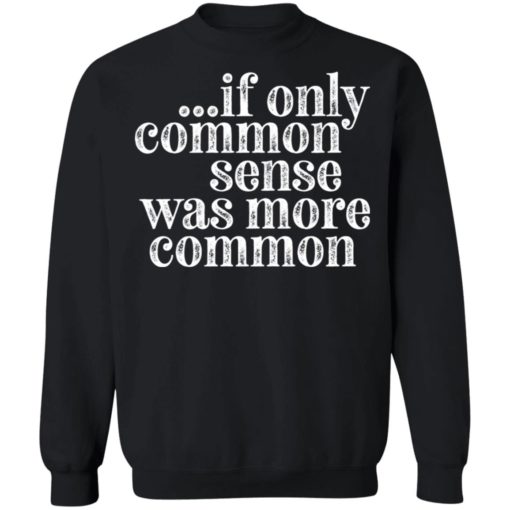 If only common sense was more common shirt