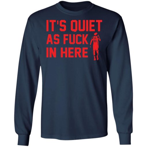 It’s quiet as f*ck in here shirt