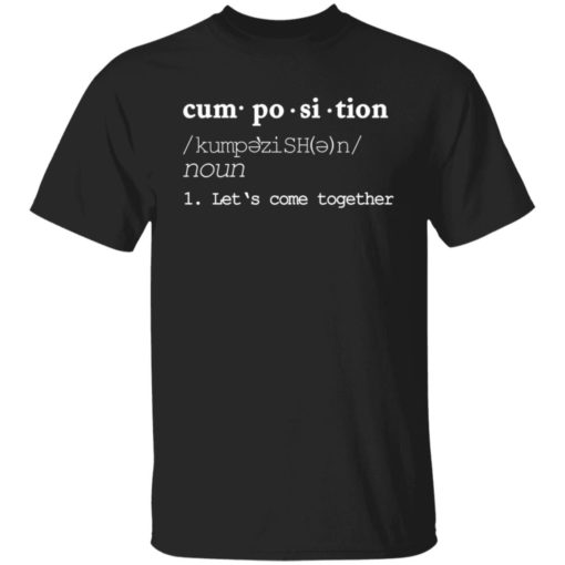 Cumposition noun let‘s come together shirt