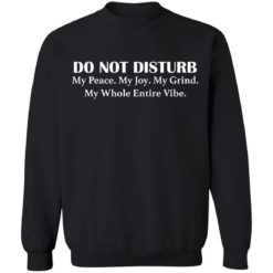 Do not disturb my peace my joy my grind my whole entire vibe shirt