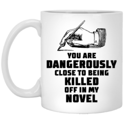 You are dangerously close to being killed off in my novel mug