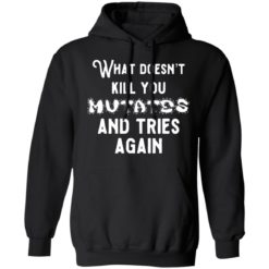 What doesn’t kill you mutates and tries again shirt