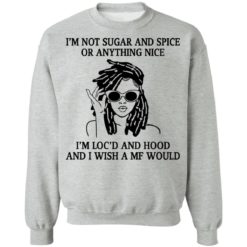 I’m not sugar and spice or anything nice i’m loc’d shirt