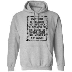 I was taught to think before i act so if i smack the shit out of you shirt