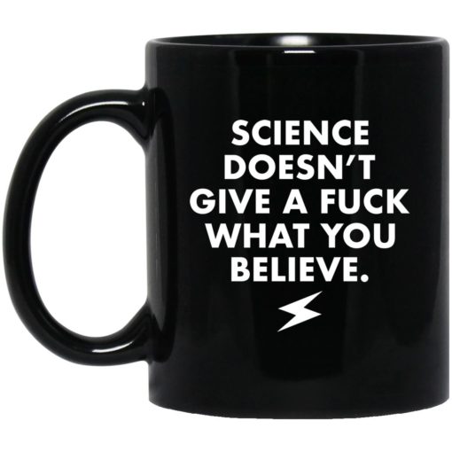 Science doesn’t give a f*ck what you believe mug