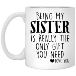 Being my sister is really the only gift you need mug