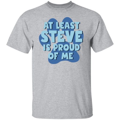 At least steve is proud of me shirt