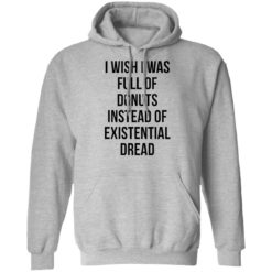 I wish i was full of donuts instead of existential dread shirt