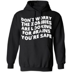 Don’t worry the zombies are looking for brains you’re safe shirt