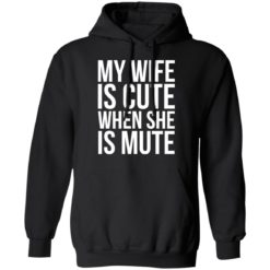My wife is cute when she is mute shirt
