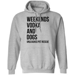 Weekends vodka and dogs unleashed pet rescue shirt