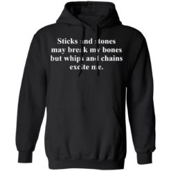 Sticks and stones may break my bones but whips and chains excite me shirt