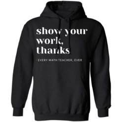 Math Teacher Show Your Work shirt
