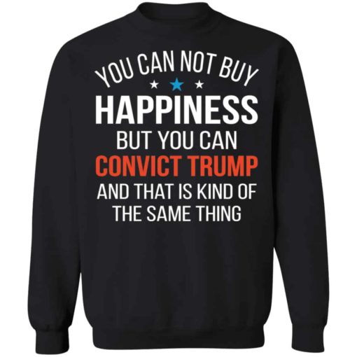 You can not buy happiness but you can convict Tr*mp shirt