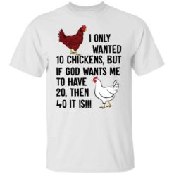 I only wanted 10 chickens but if god wants me to shirt