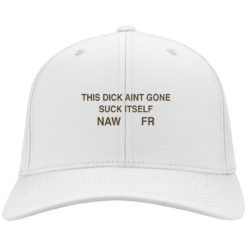 This dick aint gone suck itself naw fr hat, cap