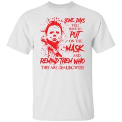 Michael Myers some days you have to put on the mask shirt