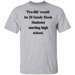 Pro-life would be 20 Sandy Hook Students starting high school shirt