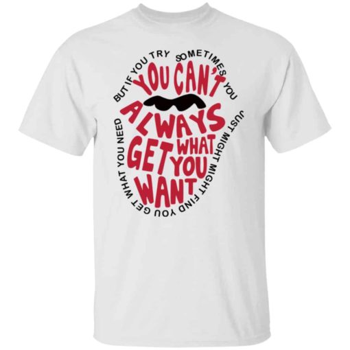 But if you try sometimes you can’t always get what you want shirt