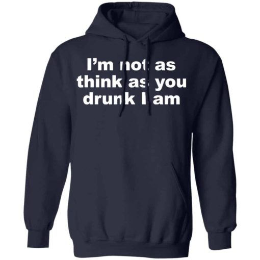 I’m not as think as you drunk i am shirt