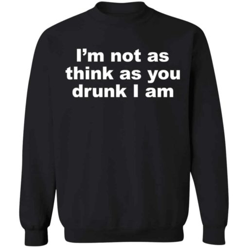 I’m not as think as you drunk i am shirt