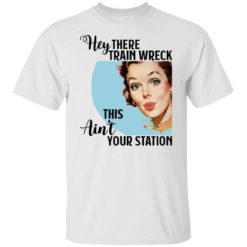 Hey there train wreck this ain’t your station shirt