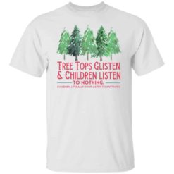 Treetops glisten and children listen to nothing children literally shirt
