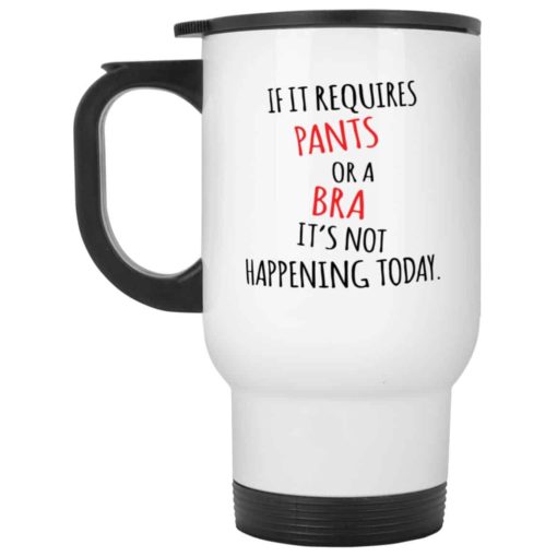 if it requires pants or a bra it’s not happening today mug