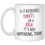 if it requires pants or a bra it's not happening today mug