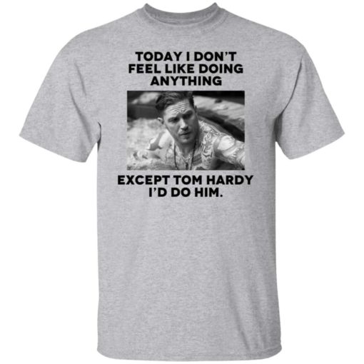 Today i don’t feel like doing anything except Tom Hardy shirt