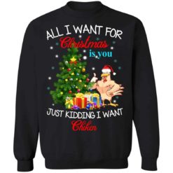 All i want for Christmas is you just kidding i want chiken Christmas sweater