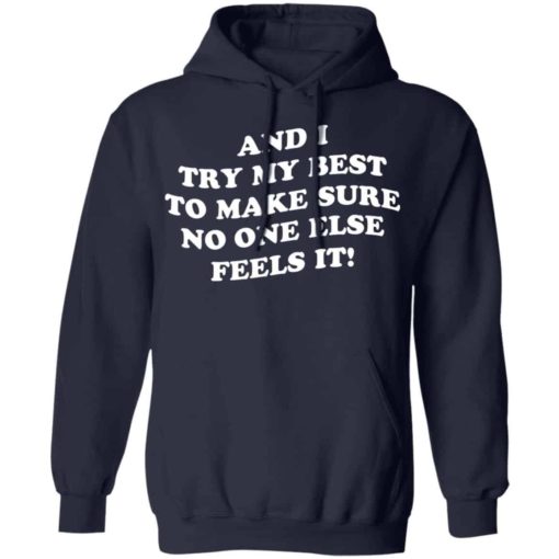 And i try my best to make sure no one else feels it shirt