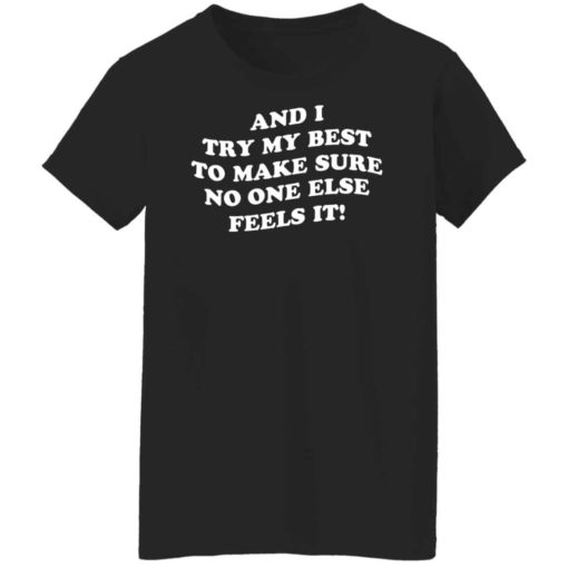 And i try my best to make sure no one else feels it shirt