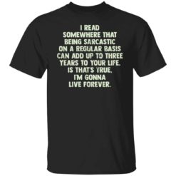 I read somewhere that being sarcastic on a regular basis shirt
