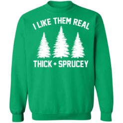 I like them real thick and spruce Christmas sweatshirt