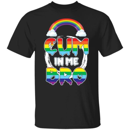 Pride LGBT cum in me bro shirt