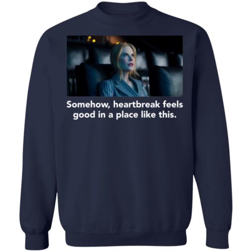 Nicole Kidman somehow heartbreak feels good in a place like this shirt